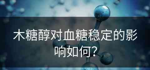 木糖醇对血糖稳定的影响如何？